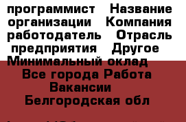 Web-программист › Название организации ­ Компания-работодатель › Отрасль предприятия ­ Другое › Минимальный оклад ­ 1 - Все города Работа » Вакансии   . Белгородская обл.